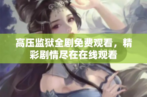高压监狱全剧免费观看，精彩剧情尽在在线观看