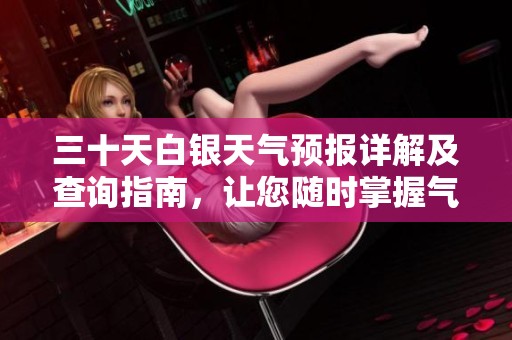三十天白银天气预报详解及查询指南，让您随时掌握气象动态