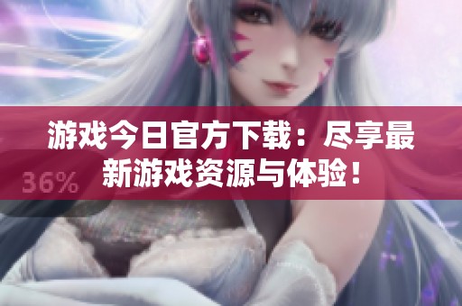 游戏今日官方下载：尽享最新游戏资源与体验！