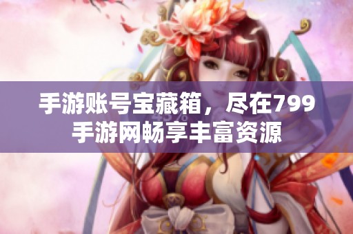 手游账号宝藏箱，尽在799手游网畅享丰富资源