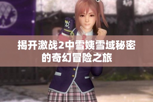 揭开激战2中雪姨雪域秘密的奇幻冒险之旅