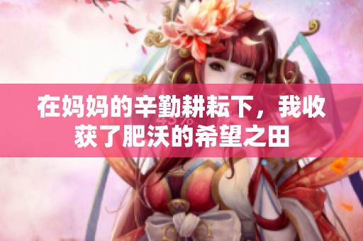 在妈妈的辛勤耕耘下，我收获了肥沃的希望之田