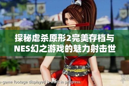 探秘虐杀原形2完美存档与NES幻之游戏的魅力射击世界