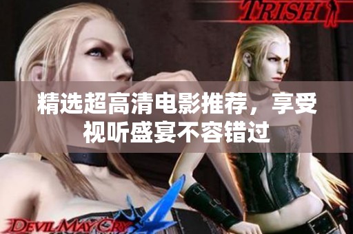 精选超高清电影推荐，享受视听盛宴不容错过