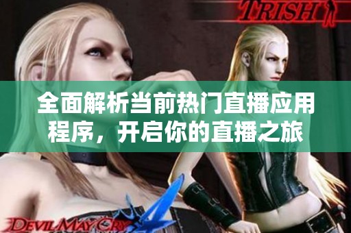 全面解析当前热门直播应用程序，开启你的直播之旅