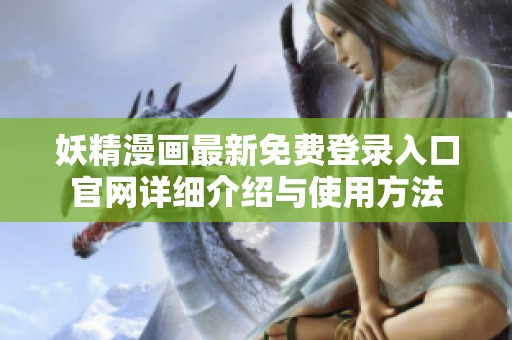 妖精漫画最新免费登录入口官网详细介绍与使用方法