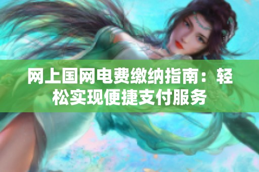 网上国网电费缴纳指南：轻松实现便捷支付服务