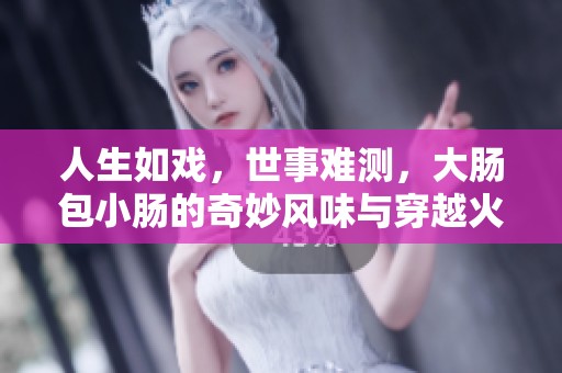 人生如戏，世事难测，大肠包小肠的奇妙风味与穿越火线的热血对决