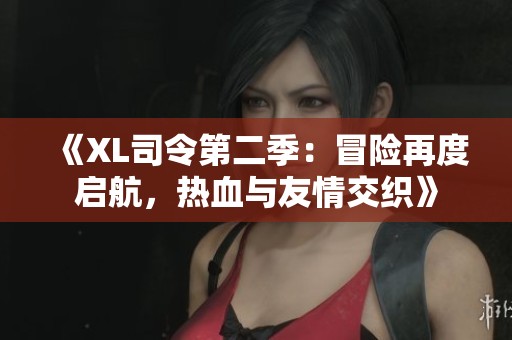 《XL司令第二季：冒险再度启航，热血与友情交织》