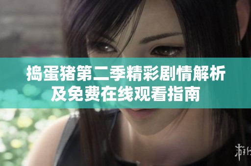 捣蛋猪第二季精彩剧情解析及免费在线观看指南