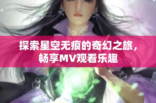 探索星空无痕的奇幻之旅，畅享MV观看乐趣
