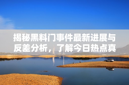 揭秘黑料门事件最新进展与反差分析，了解今日热点真相
