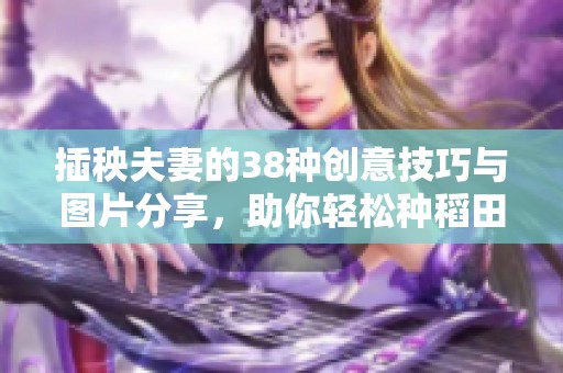 插秧夫妻的38种创意技巧与图片分享，助你轻松种稻田