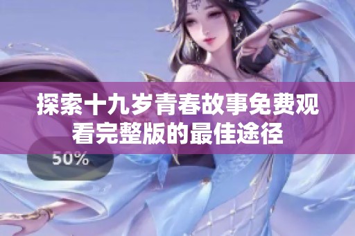 探索十九岁青春故事免费观看完整版的最佳途径