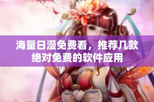 海量日漫免费看，推荐几款绝对免费的软件应用