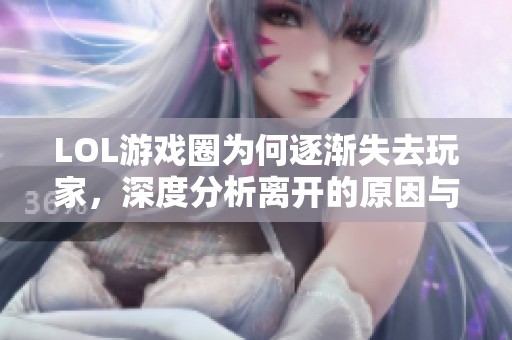LOL游戏圈为何逐渐失去玩家，深度分析离开的原因与影响