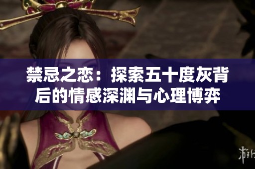 禁忌之恋：探索五十度灰背后的情感深渊与心理博弈