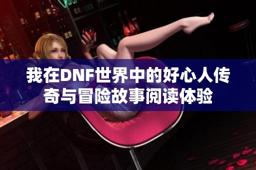我在DNF世界中的好心人传奇与冒险故事阅读体验