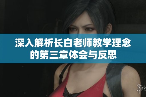 深入解析长白老师教学理念的第三章体会与反思
