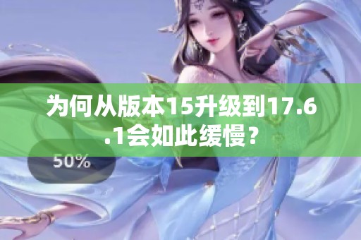 为何从版本15升级到17.6.1会如此缓慢？