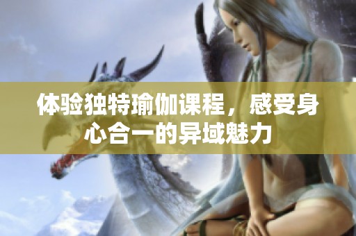 体验独特瑜伽课程，感受身心合一的异域魅力