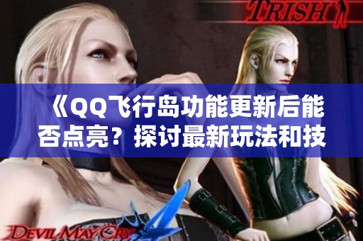 《QQ飞行岛功能更新后能否点亮？探讨最新玩法和技巧》