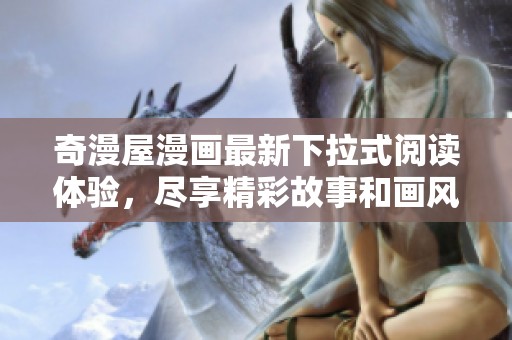 奇漫屋漫画最新下拉式阅读体验，尽享精彩故事和画风