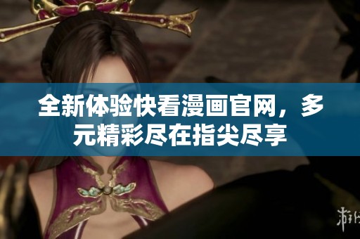 全新体验快看漫画官网，多元精彩尽在指尖尽享
