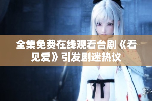 全集免费在线观看台剧《看见爱》引发剧迷热议