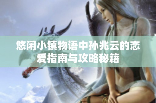 悠闲小镇物语中孙兆云的恋爱指南与攻略秘籍