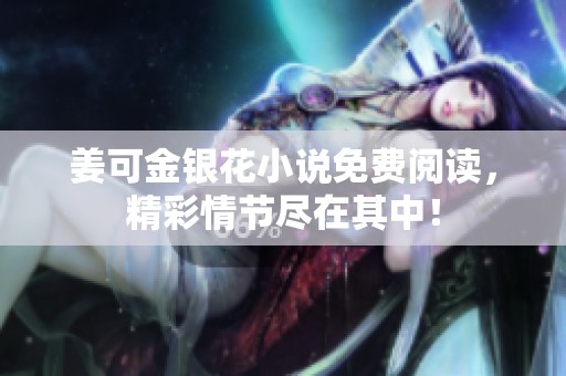 姜可金银花小说免费阅读，精彩情节尽在其中！
