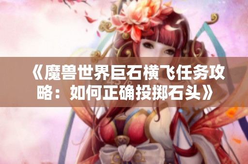 《魔兽世界巨石横飞任务攻略：如何正确投掷石头》
