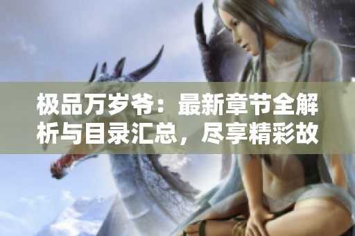 极品万岁爷：最新章节全解析与目录汇总，尽享精彩故事