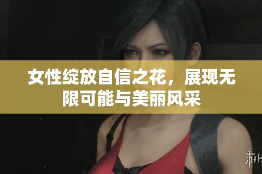 女性绽放自信之花，展现无限可能与美丽风采