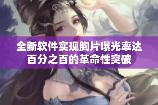 全新软件实现胸片曝光率达百分之百的革命性突破