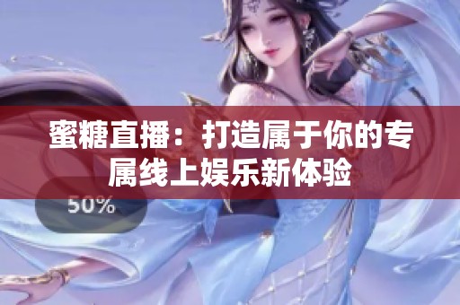 蜜糖直播：打造属于你的专属线上娱乐新体验