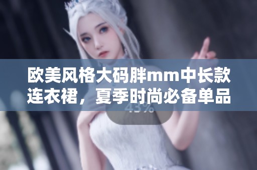 欧美风格大码胖mm中长款连衣裙，夏季时尚必备单品推荐