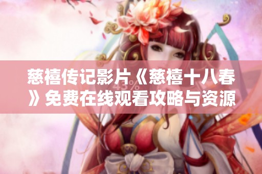 慈禧传记影片《慈禧十八春》免费在线观看攻略与资源分享