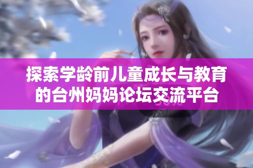 探索学龄前儿童成长与教育的台州妈妈论坛交流平台