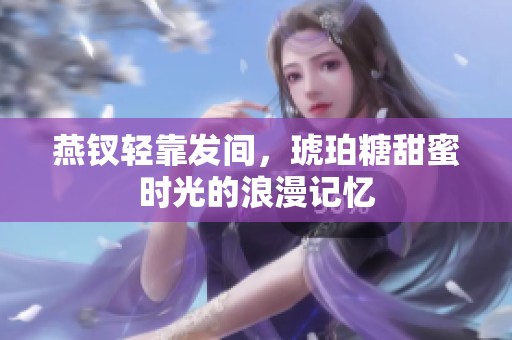 燕钗轻靠发间，琥珀糖甜蜜时光的浪漫记忆