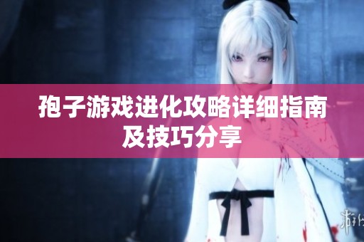 孢子游戏进化攻略详细指南及技巧分享