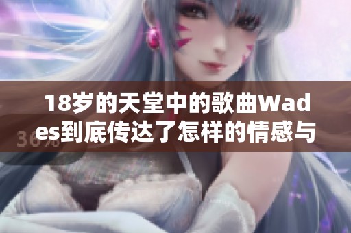 18岁的天堂中的歌曲Wades到底传达了怎样的情感与故事