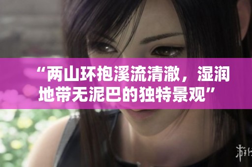 “两山环抱溪流清澈，湿润地带无泥巴的独特景观”