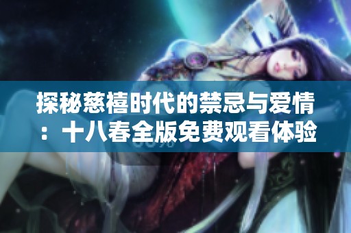 探秘慈禧时代的禁忌与爱情：十八春全版免费观看体验