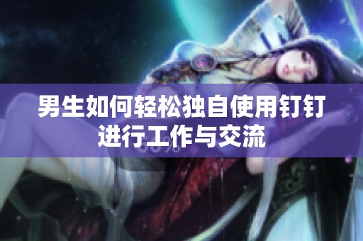 男生如何轻松独自使用钉钉进行工作与交流