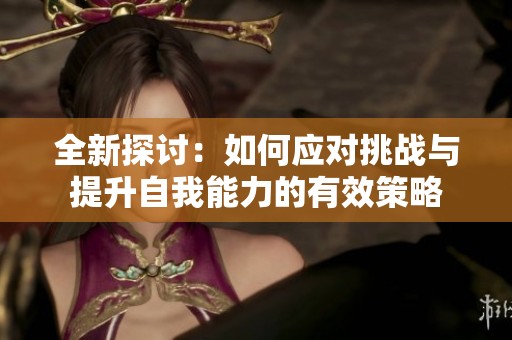 全新探讨：如何应对挑战与提升自我能力的有效策略