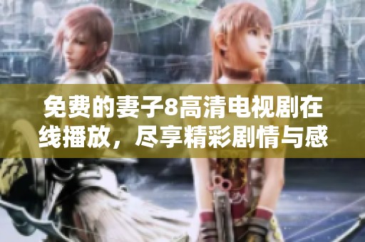 免费的妻子8高清电视剧在线播放，尽享精彩剧情与感人故事