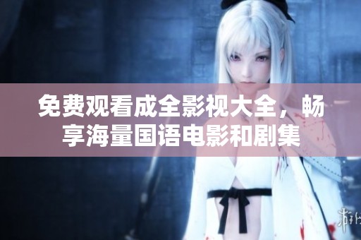 免费观看成全影视大全，畅享海量国语电影和剧集