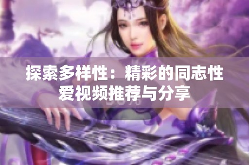 探索多样性：精彩的同志性爱视频推荐与分享