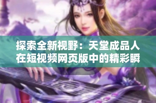 探索全新视野：天堂成品人在短视频网页版中的精彩瞬间